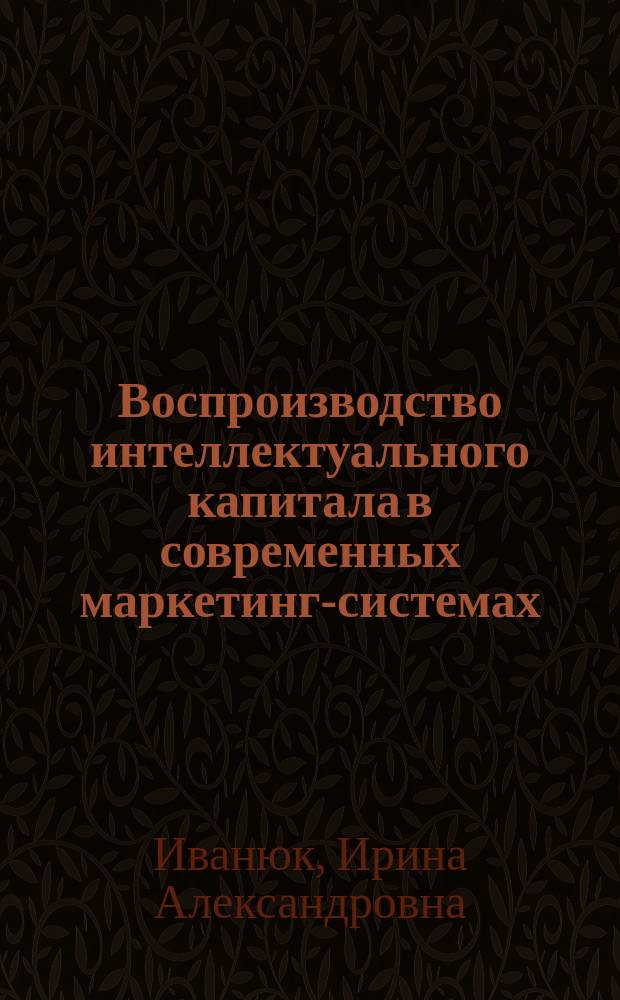 Воспроизводство интеллектуального капитала в современных маркетинг-системах