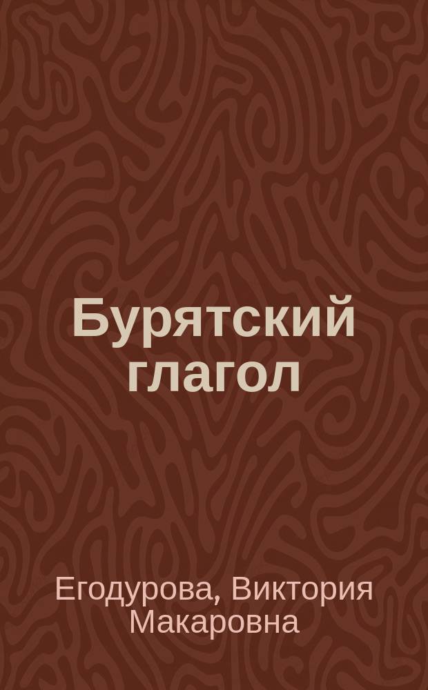 Бурятский глагол : Учеб. пособие : Для студентов вузов, обучающихся по спец. 021700 - "Филология", специализациям "Яз. и лит. народов России", "Рус. яз. и лит. в межнац. общении"