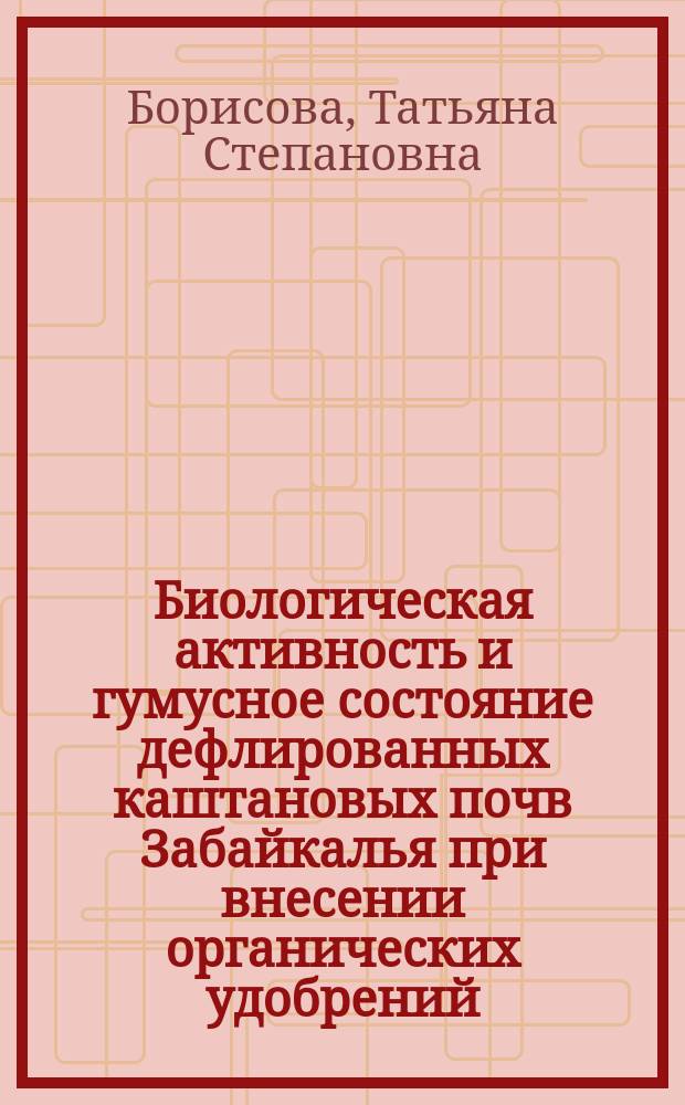 Биологическая активность и гумусное состояние дефлированных каштановых почв Забайкалья при внесении органических удобрений : Автореф. дис. на соиск. учен. степ. к.б.н. : Спец. 06.01.04