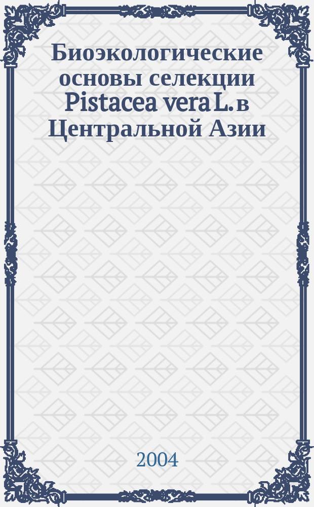 Биоэкологические основы селекции Pistacea vera L. в Центральной Азии : Автореф. дис. на соиск. учен. степ. д.с.-х.н. : Спец. 06.03.01