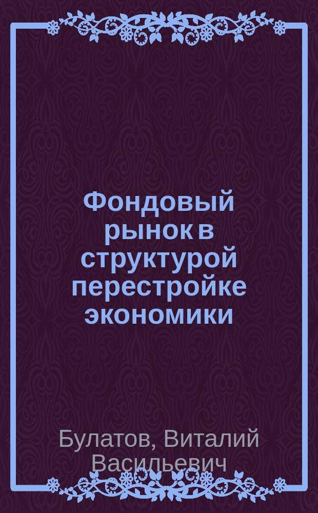 Фондовый рынок в структурой перестройке экономики : Автореф. дис. на соиск. учен. степ. д.э.н. : Спец. 08.00.10