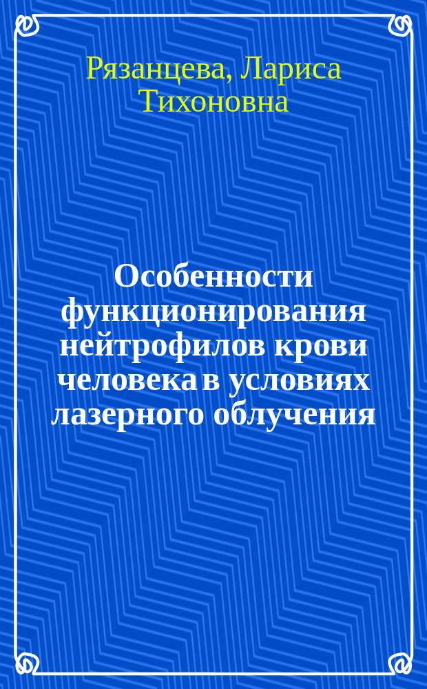 Особенности функционирования нейтрофилов крови человека в условиях лазерного облучения : Автореф. дис. на соиск. учен. степ. к.б.н. : Спец. 03.00.02
