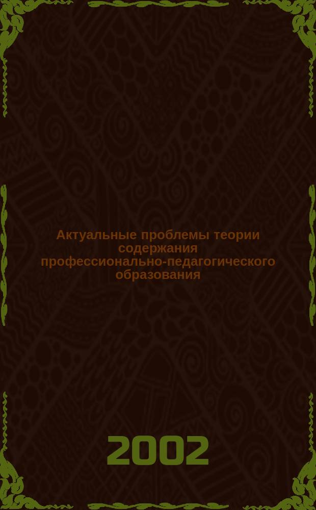 Актуальные проблемы теории содержания профессионально-педагогического образования : Автореф. дис. на соиск. учен. степ. д.п.н. : Спец. 13.00.08