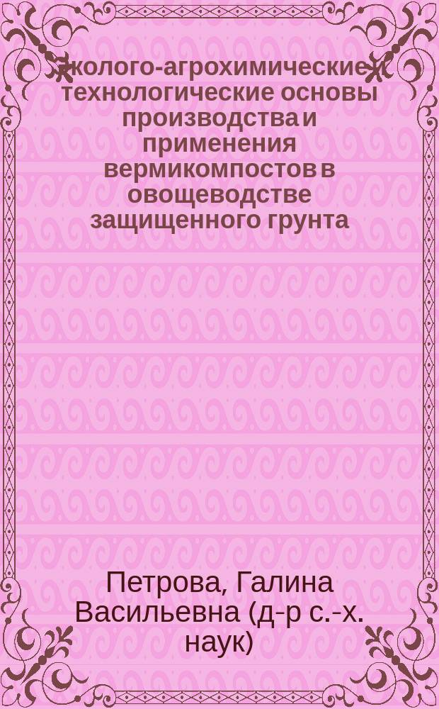 Эколого-агрохимические и технологические основы производства и применения вермикомпостов в овощеводстве защищенного грунта : Автореф. дис. на соиск. учен. степ. д.с.-х.н. : Спец. 06.01.04
