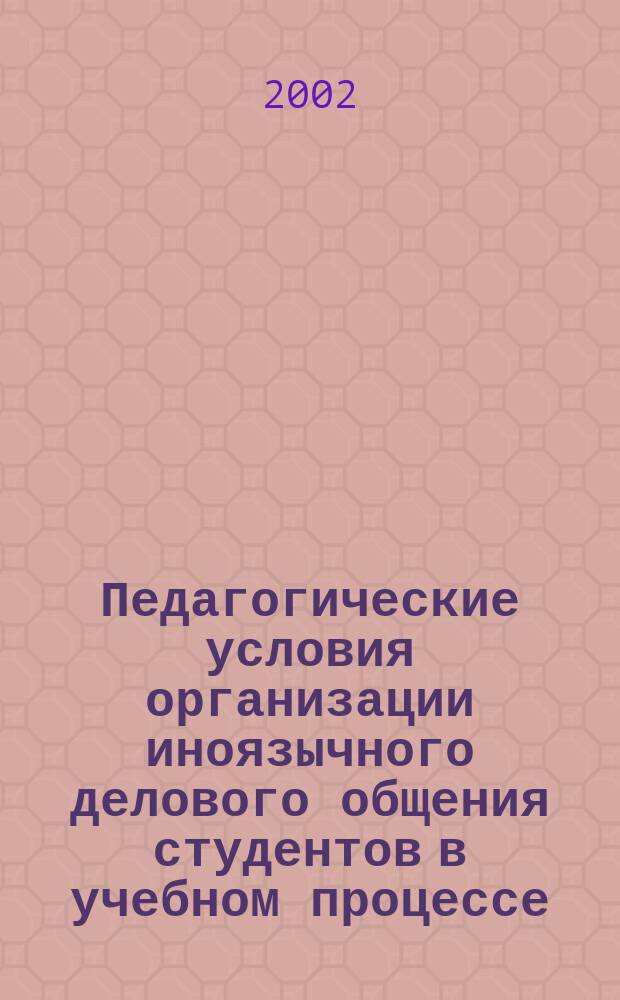 Педагогические условия организации иноязычного делового общения студентов в учебном процессе : Автореф. дис. на соиск. учен. степ. к.п.н. : Спец. 13.00.01