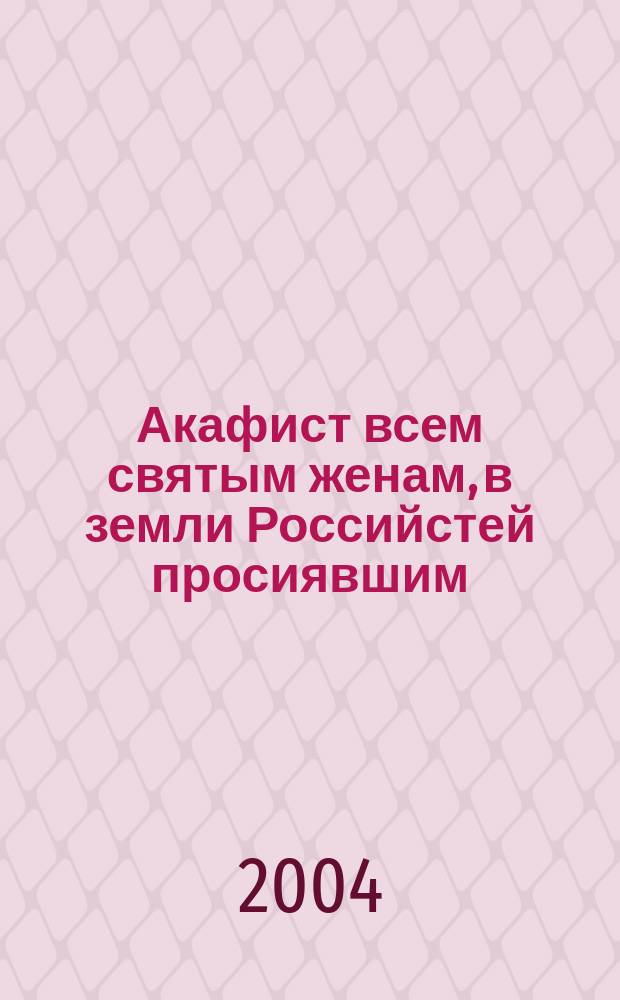 Акафист всем святым женам, в земли Российстей просиявшим : Для келейн. чтения