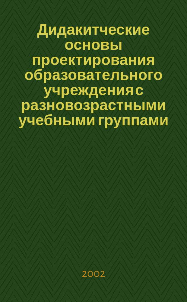 Дидакитческие основы проектирования образовательного учреждения с разновозрастными учебными группами (VII-XI классы общеобразовательной школы) : Автореф. дис. на соиск. учен. степ. к.п.н. : Спец. 13.00.01