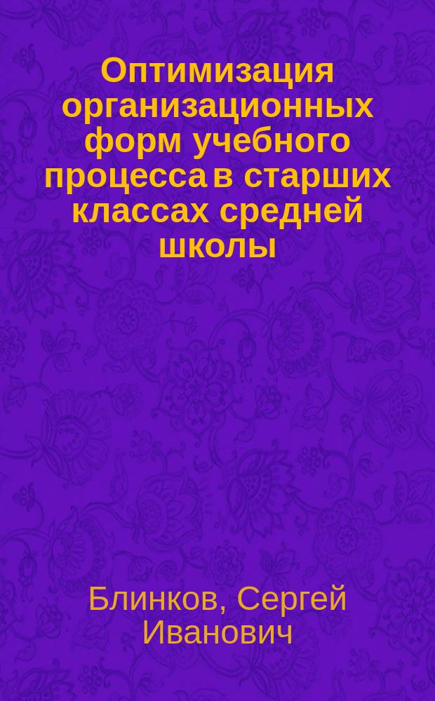 Оптимизация организационных форм учебного процесса в старших классах средней школы : Автореф. дис. на соиск. учен. степ. к.п.н. : Спец. 13.00.01