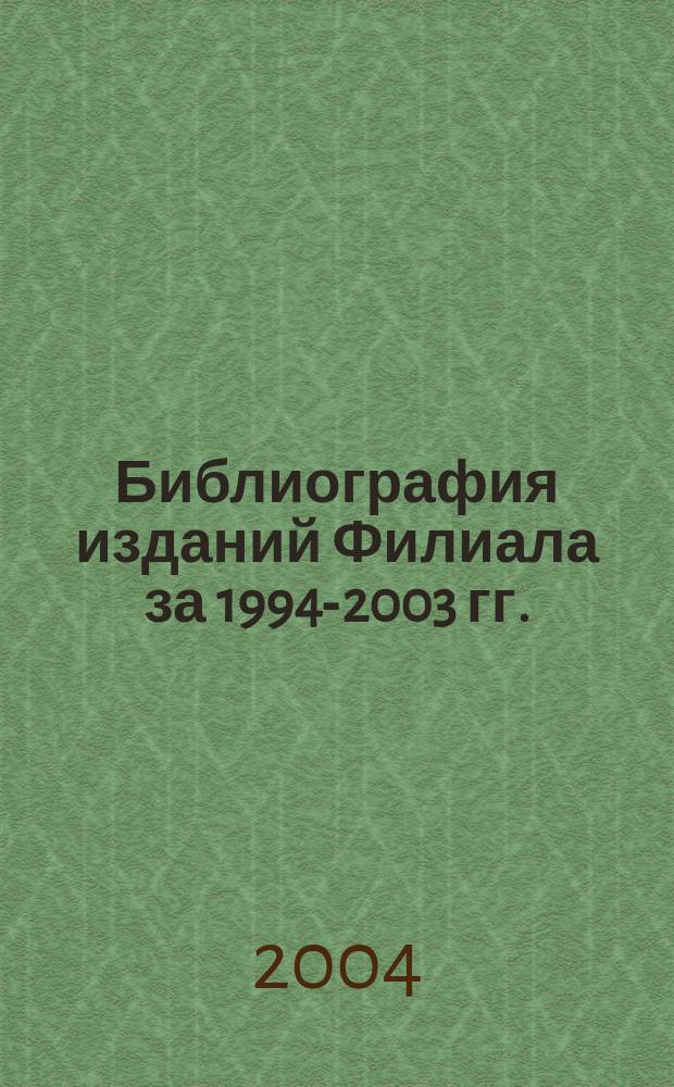 Библиография изданий Филиала за 1994-2003 гг. : Справ