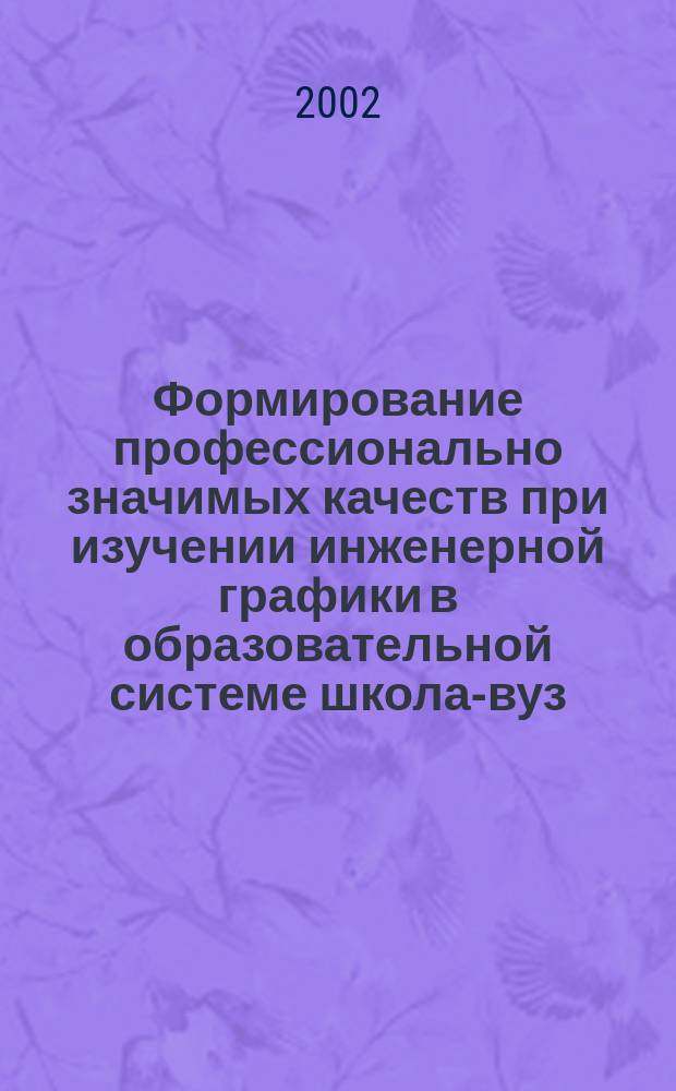 Формирование профессионально значимых качеств при изучении инженерной графики в образовательной системе школа-вуз : Автореф. дис. на соиск. учен. степ. к.п.н. : Спец. 13.00.08