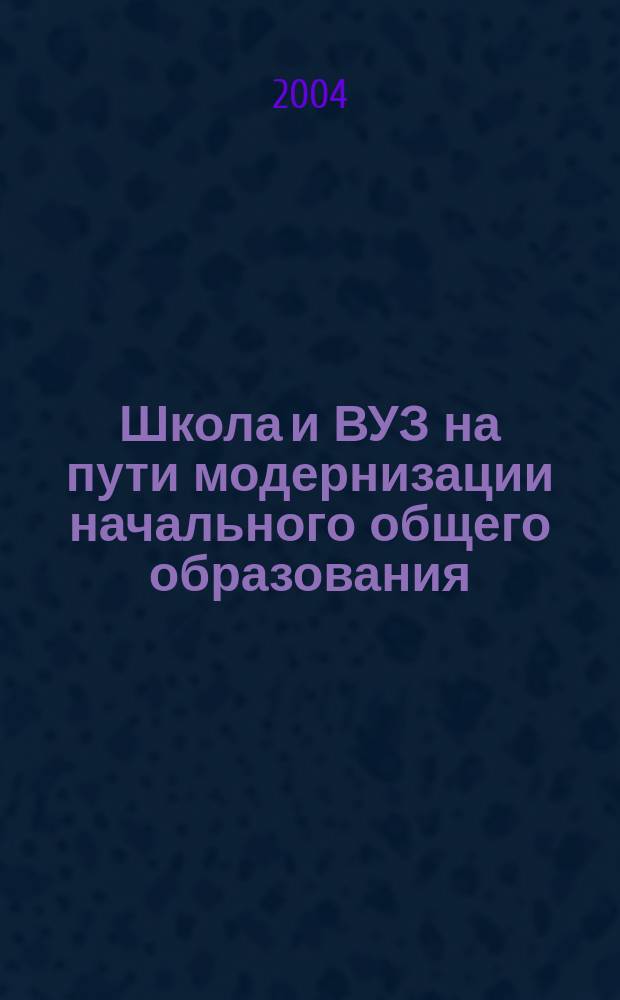 Школа и ВУЗ на пути модернизации начального общего образования : Сб. ст.
