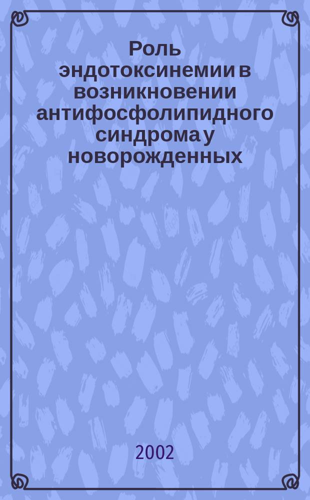 Роль эндотоксинемии в возникновении антифосфолипидного синдрома у новорожденных, родившихся от матерей с кардиоваскулярной патологией : Автореф. дис. на соиск. учен. степ. к.м.н. : Спец. 14.00.09; Спец. 14.00.16
