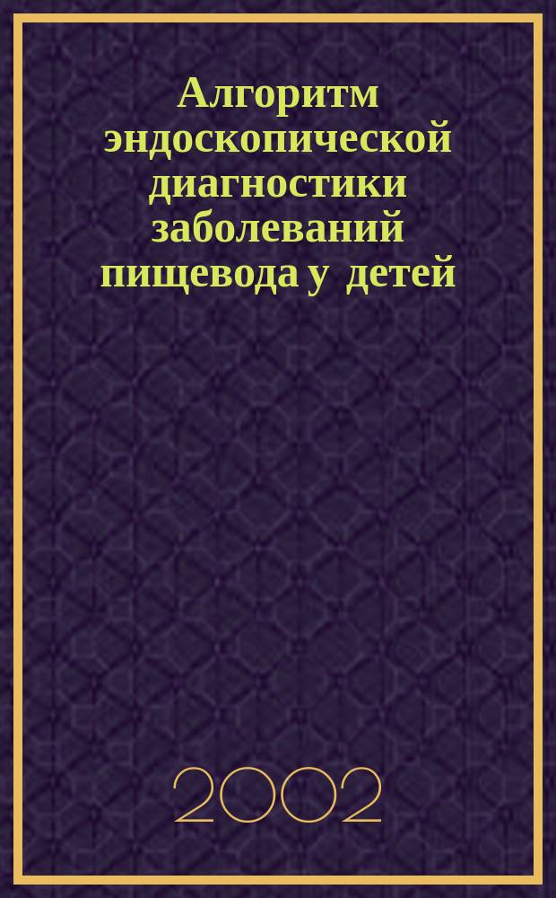 Алгоритм эндоскопической диагностики заболеваний пищевода у детей : Автореф. дис. на соиск. учен. степ. к.м.н. : Спец. 14.00.09