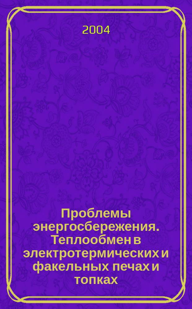 Проблемы энергосбережения. Теплообмен в электротермических и факельных печах и топках : Материалы междунар. науч.-техн. конф., г. Тверь, 23-24 сент. 2004 г