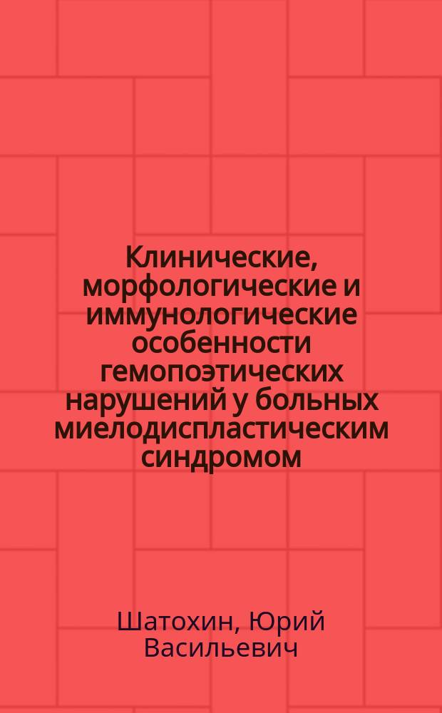 Клинические, морфологические и иммунологические особенности гемопоэтических нарушений у больных миелодиспластическим синдромом : Автореф. дис. на соиск. учен. степ. д.м.н. : Спец. 14.00.05 : Спец. 14.00.36