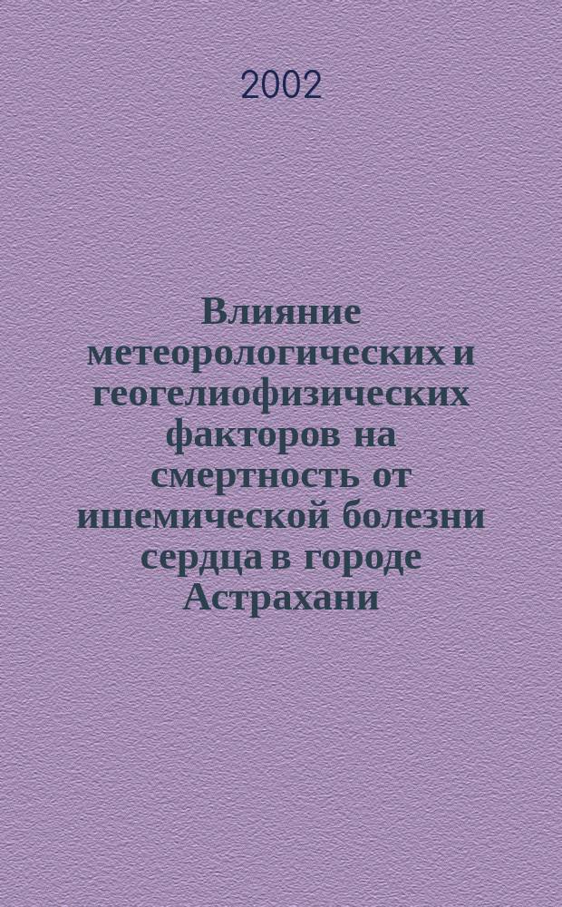 Влияние метеорологических и геогелиофизических факторов на смертность от ишемической болезни сердца в городе Астрахани : Автореф. дис. на соиск. учен. степ. к.м.н. : Спец. 14.00.05 : Спец. 14.00.33