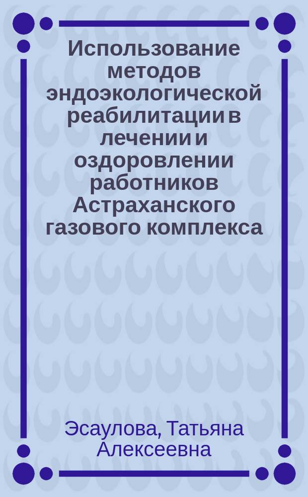 Использование методов эндоэкологической реабилитации в лечении и оздоровлении работников Астраханского газового комплекса : Автореф. дис. на соиск. учен. степ. к.м.н. : Спец. 14.00.05