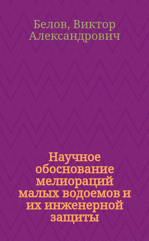 Научное обоснование мелиораций малых водоемов и их инженерной защиты : Автореф. дис. на соиск. учен. степ. д.т.н. : Спец. 05.23.07