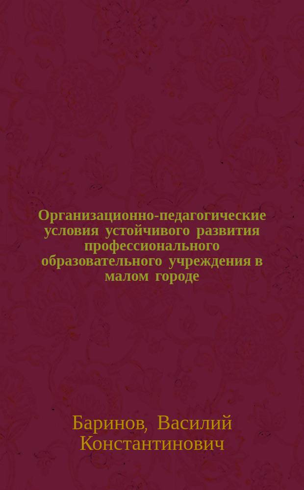 Организационно-педагогические условия устойчивого развития профессионального образовательного учреждения в малом городе : Автореф. дис. на соиск. учен. степ. к.п.н. : Спец. 13.00.01
