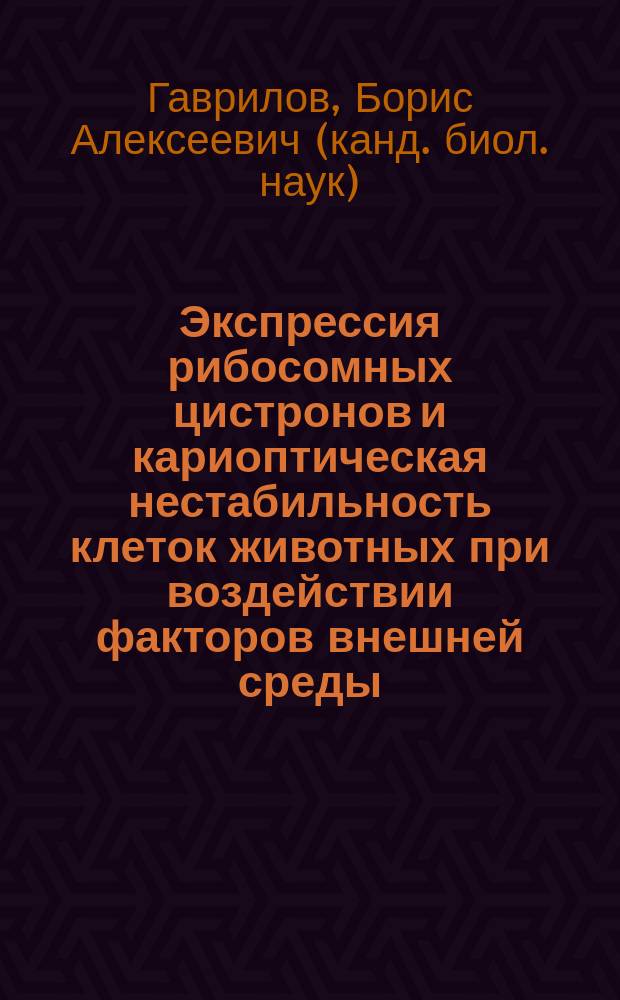 Экспрессия рибосомных цистронов и кариоптическая нестабильность клеток животных при воздействии факторов внешней среды : Автореф. дис. на соиск. учен. степ. к.б.н. : Спец. 03.00.15
