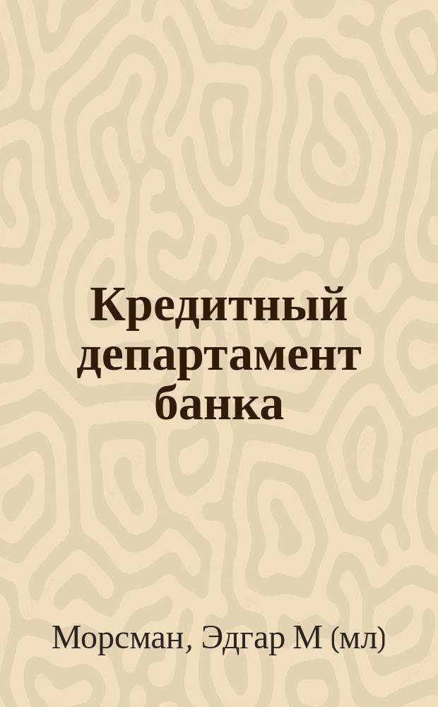 Кредитный департамент банка : Орг. эффектив. работы