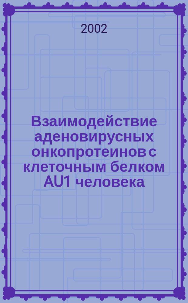 Взаимодействие аденовирусных онкопротеинов с клеточным белком AU1 человека : Автореф. дис. на соиск. учен. степ. к.б.н. : Спец. 03.00.25