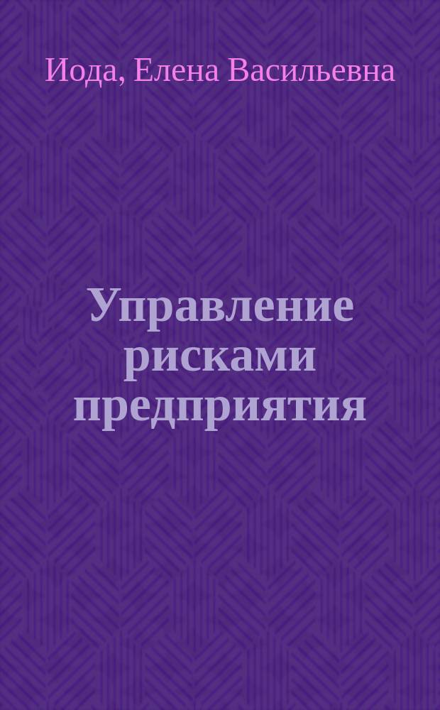 Управление рисками предприятия: теория и практика страхования рисков