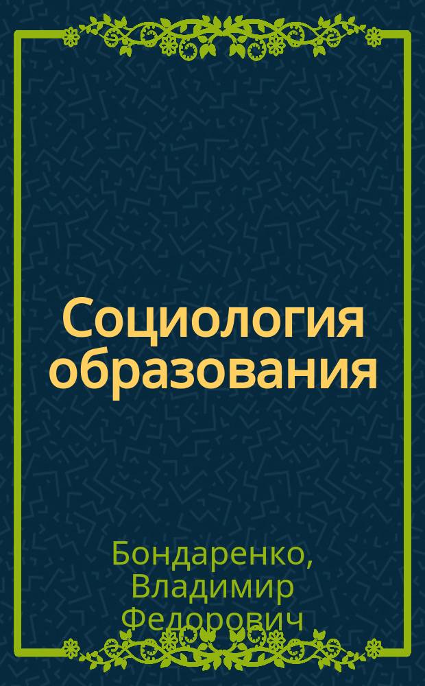 Социология образования: социологическое сопровождение образовательного процесса в вузе : Учеб. пособие для студентов спец. "Социология" - 020300