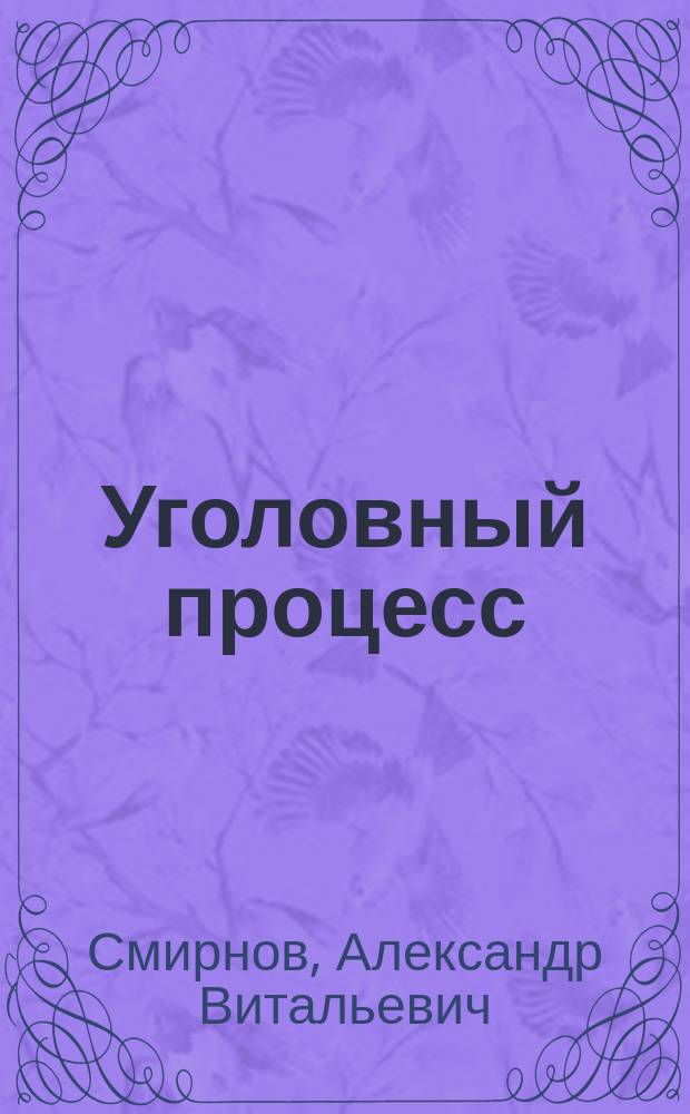 Уголовный процесс : Учеб. для студентов вузов, обучающихся по направлению 521400 "Юриспруденция" и спец. 021100 "Юриспруденция"