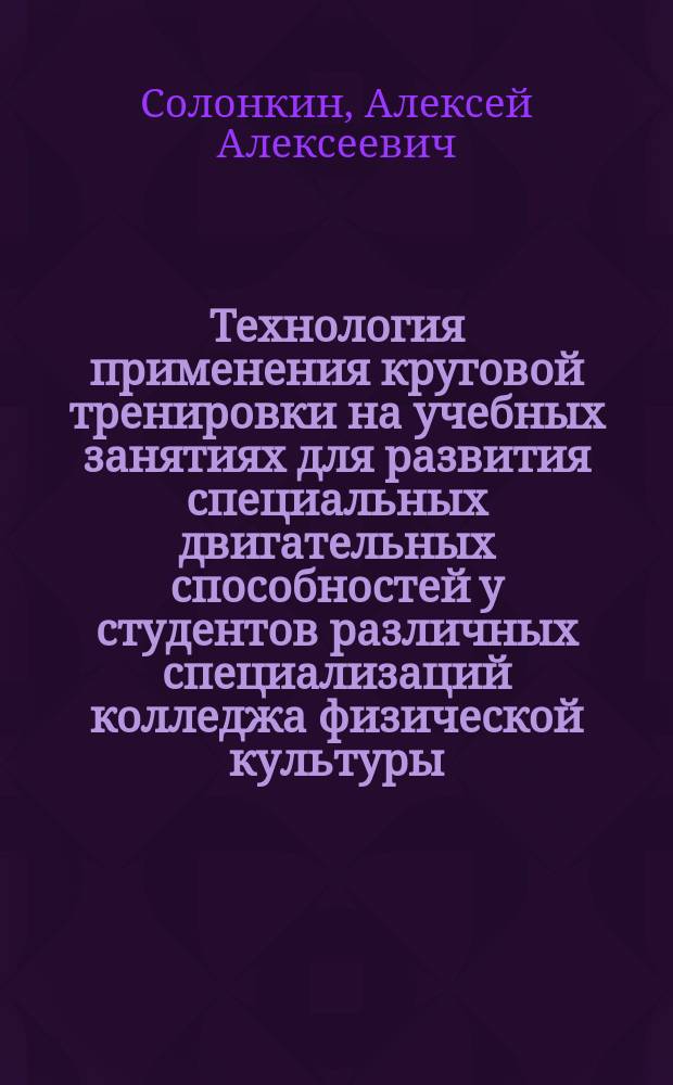 Технология применения круговой тренировки на учебных занятиях для развития специальных двигательных способностей у студентов различных специализаций колледжа физической культуры : Автореф. дис. на соиск. учен. степ. к.п.н. : Спец. 13.00.04
