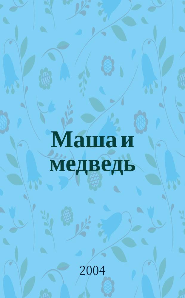 Маша и медведь : Рус. нар. сказка : Для детей дошк. возраста