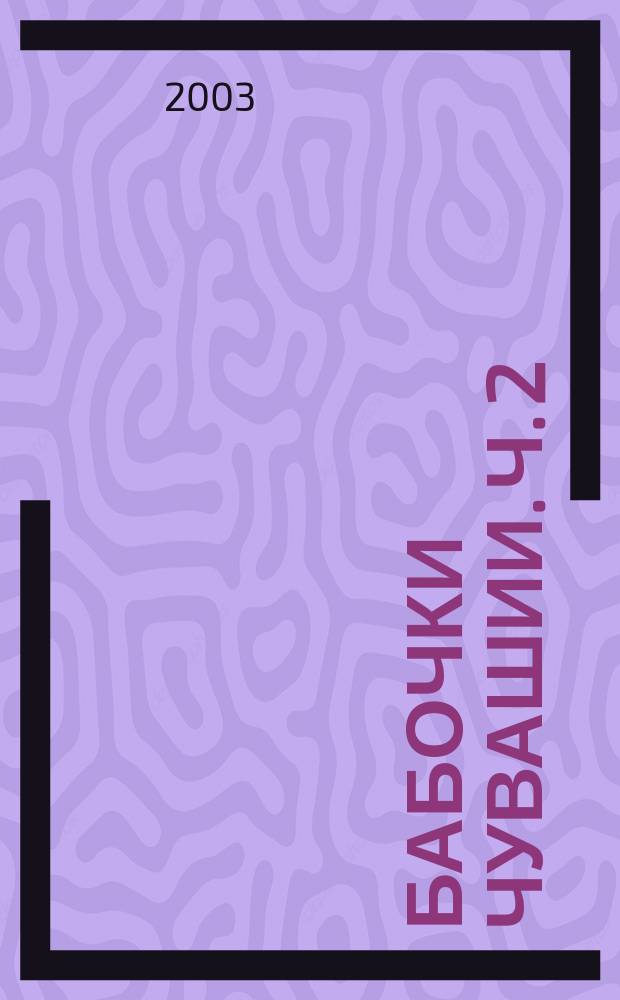 Бабочки Чувашии. Ч. 2: Бабочки - Цветочные пяденицы (Geometridae: Eupithecia) Чувашии и сопредельных территорий (справочник-определитель)