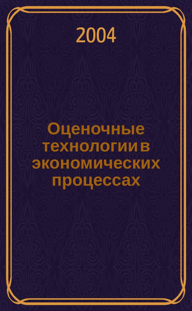 Оценочные технологии в экономических процессах : III Междунар. науч.-практ. конф., 25, 26 марта 2004 г. : Тез. докл