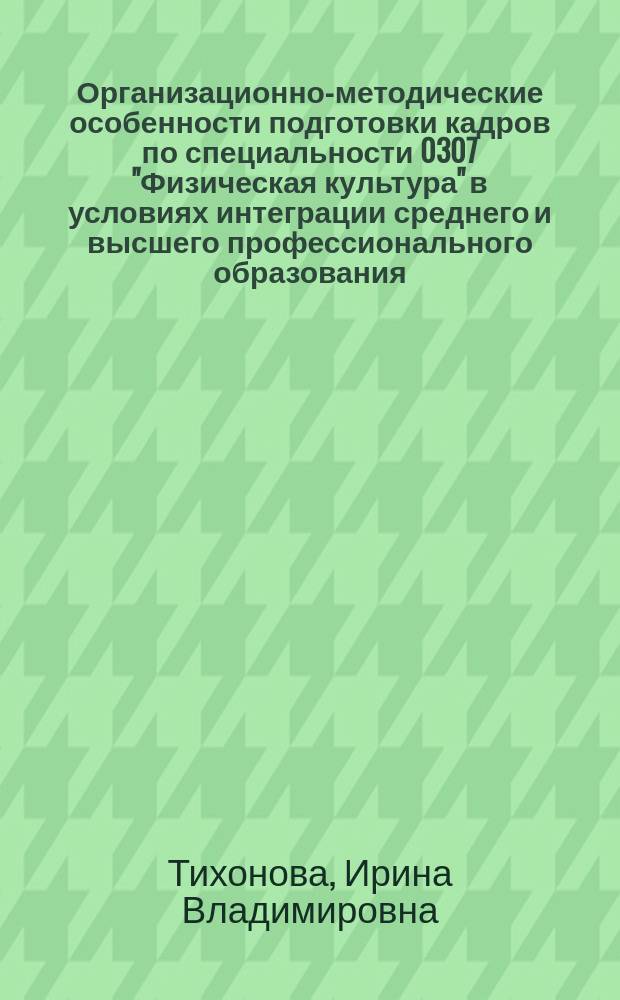 Организационно-методические особенности подготовки кадров по специальности 0307 "Физическая культура" в условиях интеграции среднего и высшего профессионального образования : Автореф. дис. на соиск. учен. степ. к.п.н. : Спец. 13.00.04