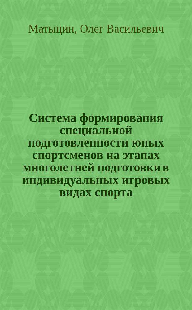 Система формирования специальной подготовленности юных спортсменов на этапах многолетней подготовки в индивидуальных игровых видах спорта: (На материале настол. тенниса) : Автореф. дис. на соиск. учен. степ. д.п.н. : Спец. 13.00.04