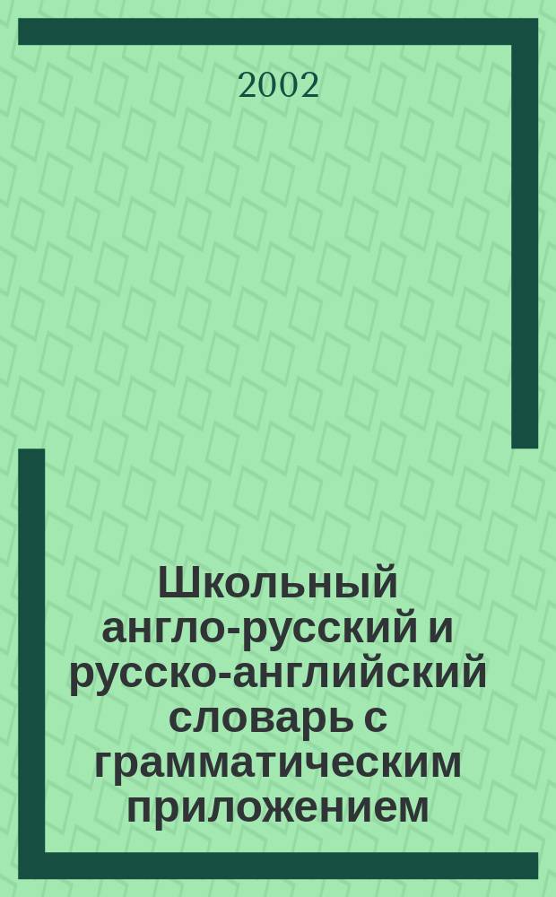 Школьный англо-русский и русско-английский словарь с грамматическим приложением = English-russian and russian-english school dictionary with grammar appendix : Ок. 5000 слов в каждой части