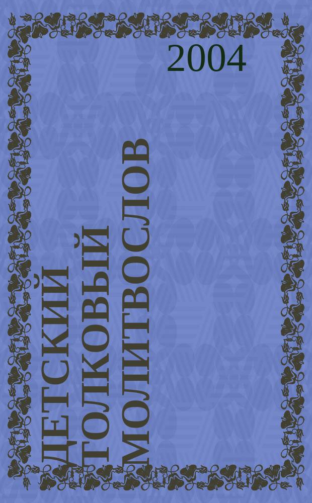 Детский толковый молитвослов : Кн. для детей мл. возраста и их родителей