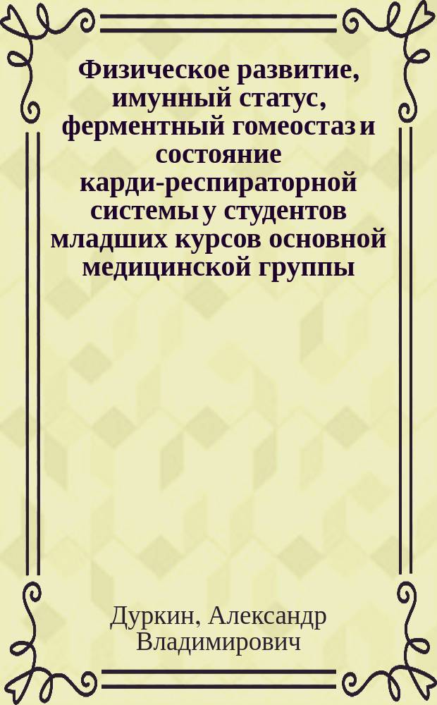 Физическое развитие, имунный статус, ферментный гомеостаз и состояние кардио- респираторной системы у студентов младших курсов основной медицинской группы : Автореф. дис. на соиск. учен. степ. к.б.н. : Спец. 03.00.13