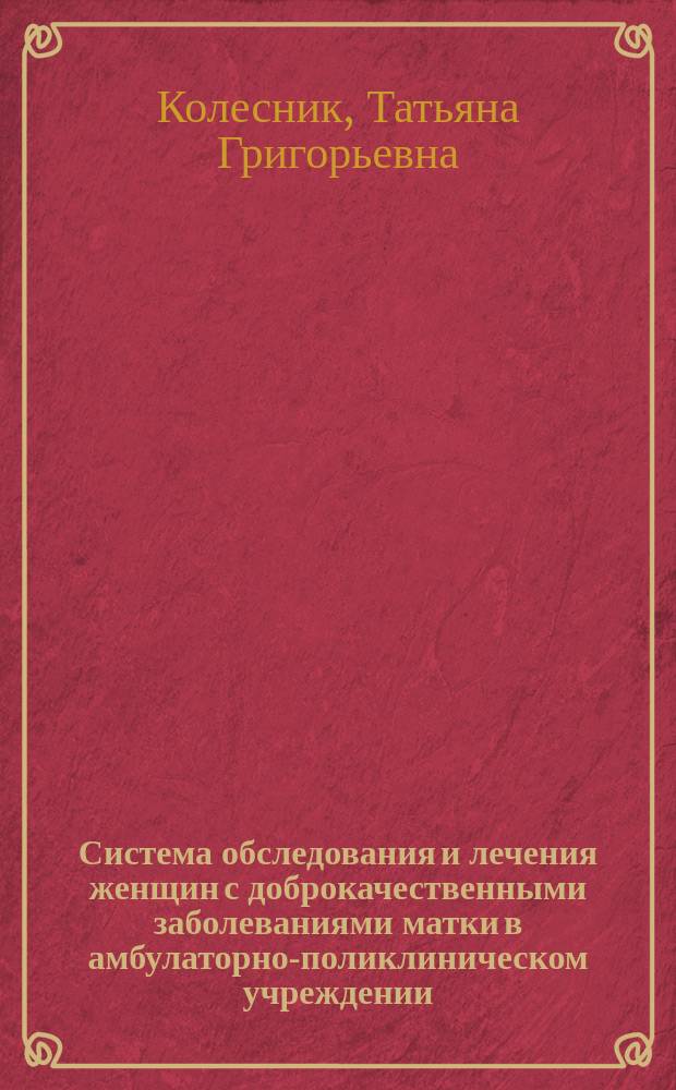 Система обследования и лечения женщин с доброкачественными заболеваниями матки в амбулаторно-поликлиническом учреждении : Автореф. дис. на соиск. учен. степ. к.м.н. : Спец. 14.00.01