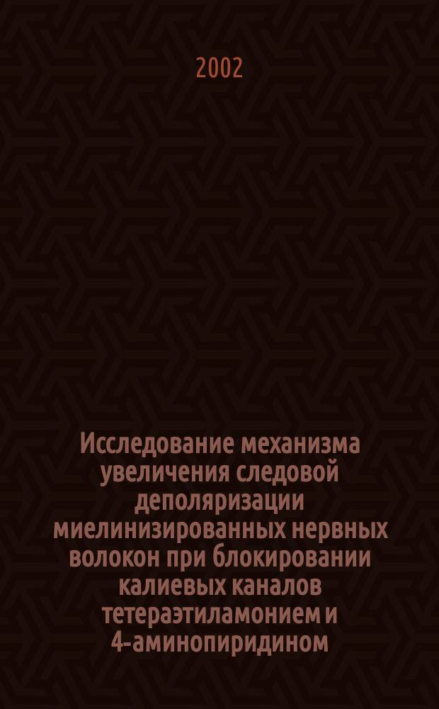 Исследование механизма увеличения следовой деполяризации миелинизированных нервных волокон при блокировании калиевых каналов тетераэтиламонием и 4-аминопиридином : Автореф. дис. на соиск. учен. степ. к.б.н. : Спец. 03.00.13