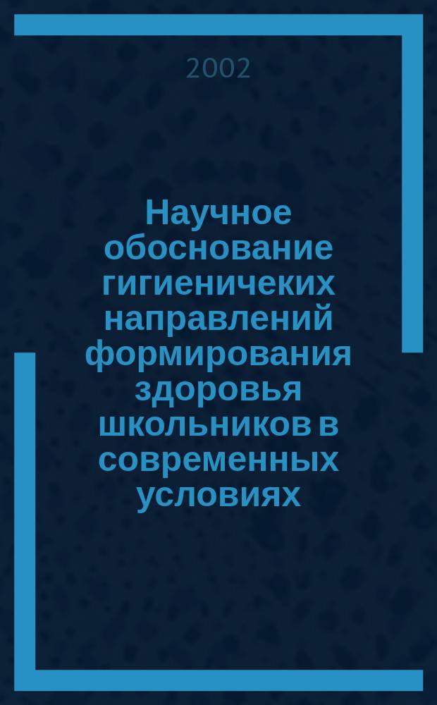 Научное обоснование гигиеничеких направлений формирования здоровья школьников в современных условиях : Автореф. дис. на соиск. учен. степ. д.м.н. : Спец. 14.00.07