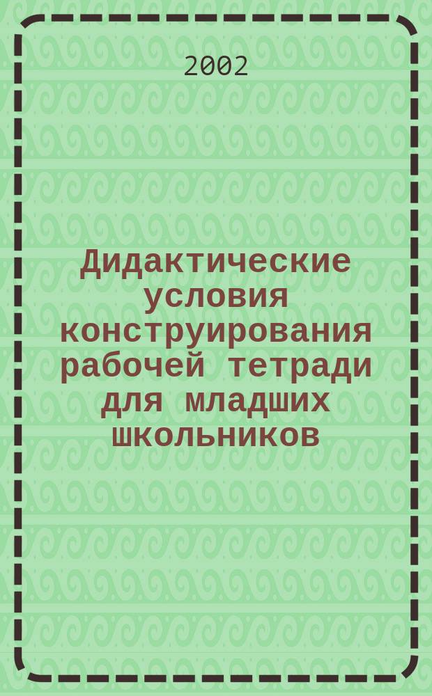 Дидактические условия конструирования рабочей тетради для младших школьников : Автореф. дис. на соиск. учен. степ. к.п.н. : Спец. 13.00.01