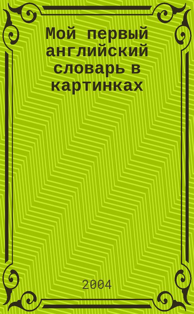 Мой первый английский словарь в картинках : Для дошк. и мл. шк. возраста