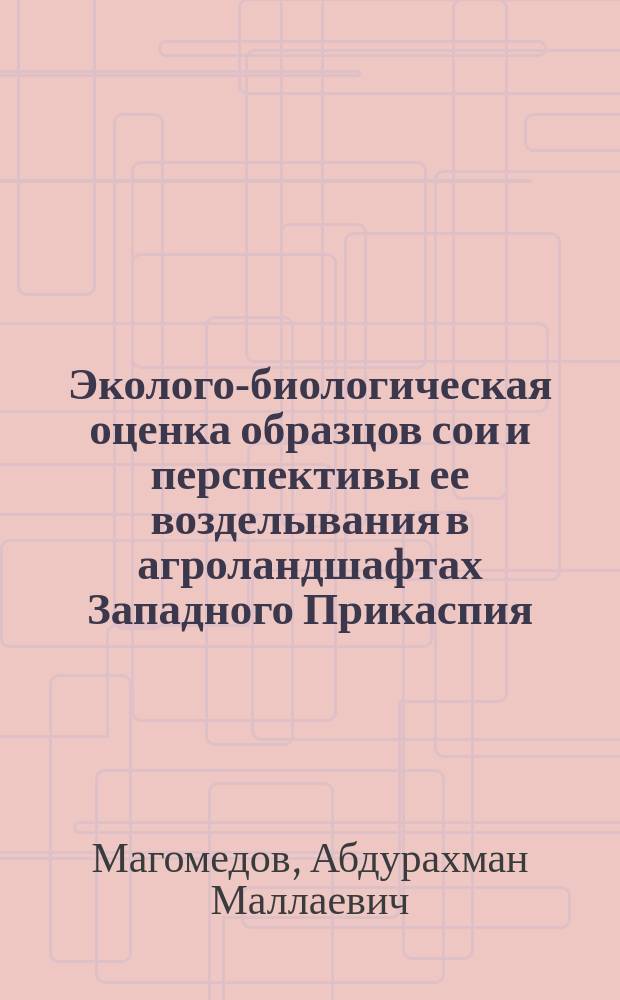 Эколого-биологическая оценка образцов сои и перспективы ее возделывания в агроландшафтах Западного Прикаспия : Автореф. дис. на соиск. учен. степ. д.б.н. : Спец. 03.00.16