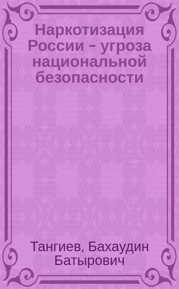 Наркотизация России - угроза национальной безопасности : Криминопенол. исслед