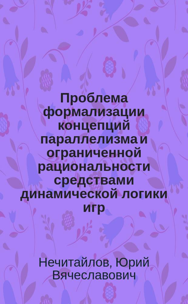 Проблема формализации концепций параллелизма и ограниченной рациональности средствами динамической логики игр : Автореф. дис. на соиск. учен. степ. к.филос.н. : Спец. 09.00.07