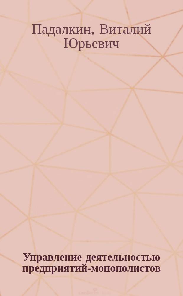 Управление деятельностью предприятий-монополистов : Автореф. дис. на соиск. учен. степ. к.э.н. : Спец. 08.00.05