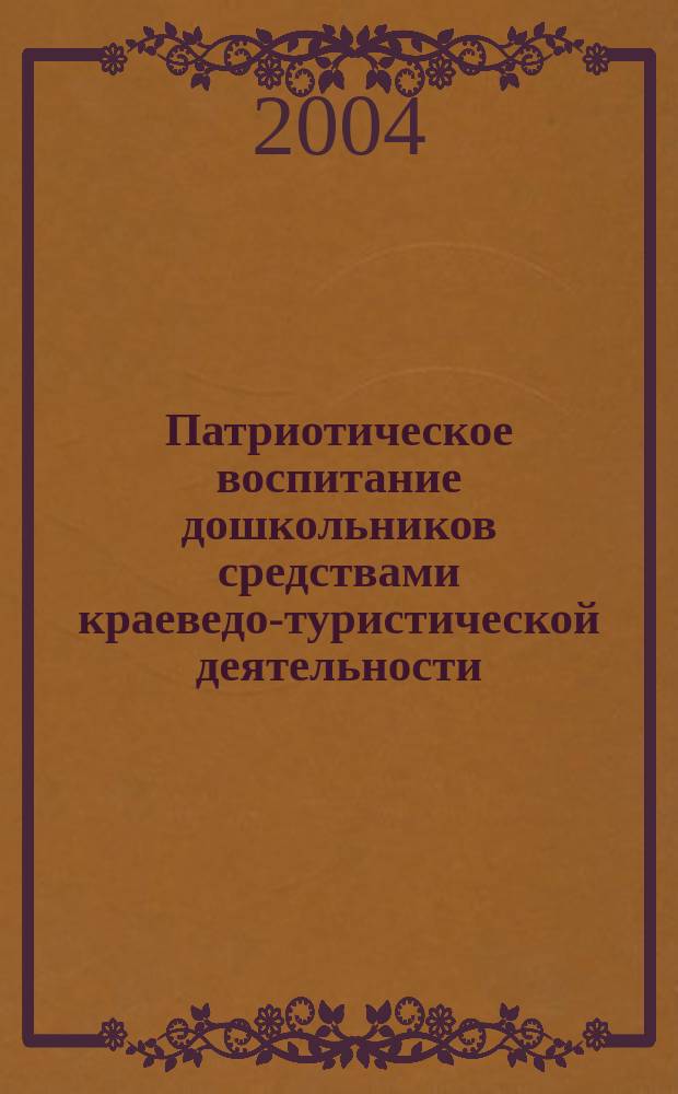 Патриотическое воспитание дошкольников средствами краеведо-туристической деятельности : Пособие для реализации гос. программы "Патриот. воспитание граждан Рос. Федерации на 2001-2005 г.г."