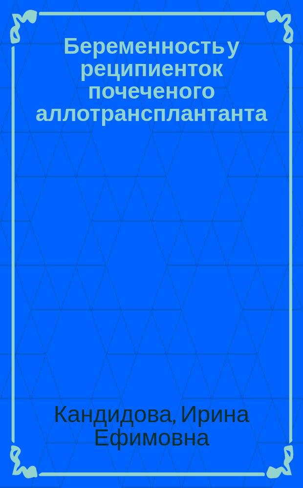 Беременность у реципиенток почеченого аллотрансплантанта : Автореф. дис. на соиск. учен. степ. к.м.н. : Спец. 14.00.41 : Спец. 14.00.01