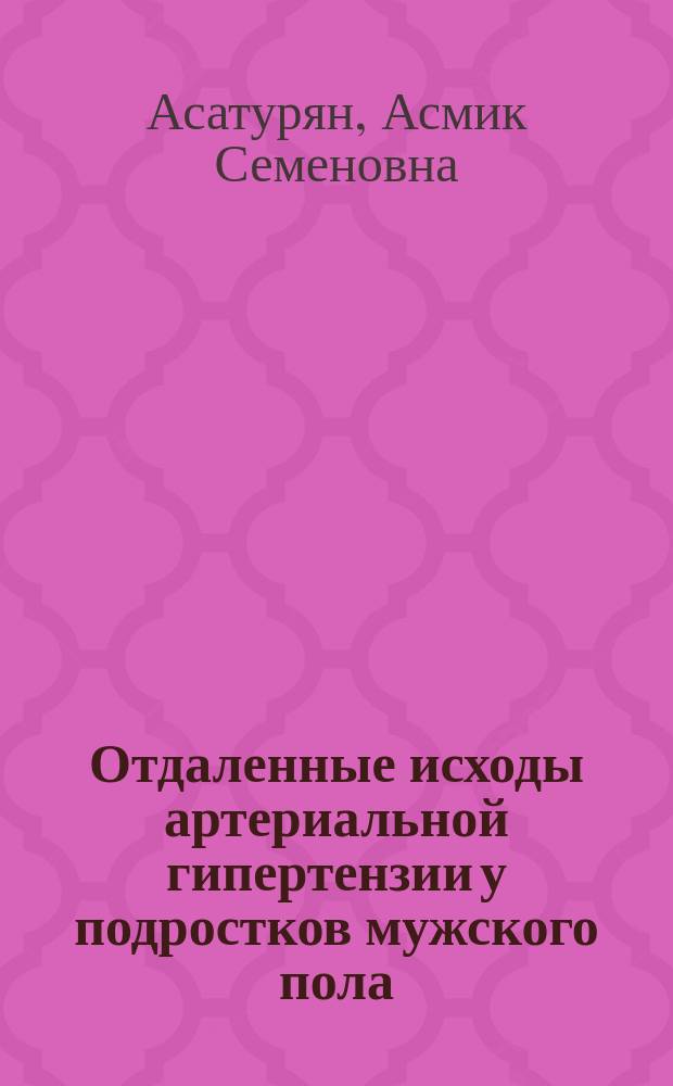 Отдаленные исходы артериальной гипертензии у подростков мужского пола : (Клин.-функцион. исслед.) : Автореф. дис. на соиск. учен. степ. к.м.н. : Спец. 14.00.05